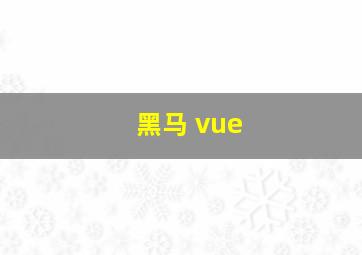 黑马 vue